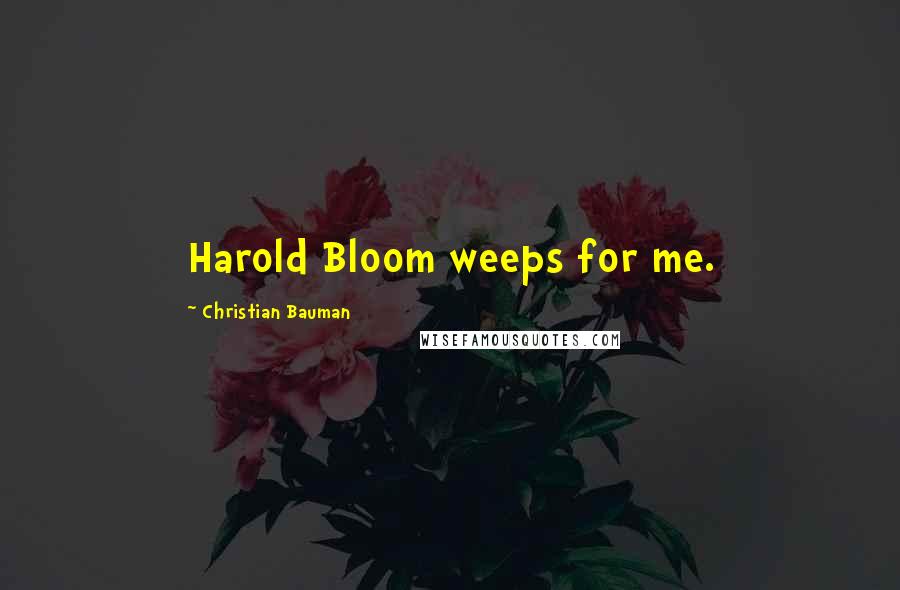 Christian Bauman Quotes: Harold Bloom weeps for me.