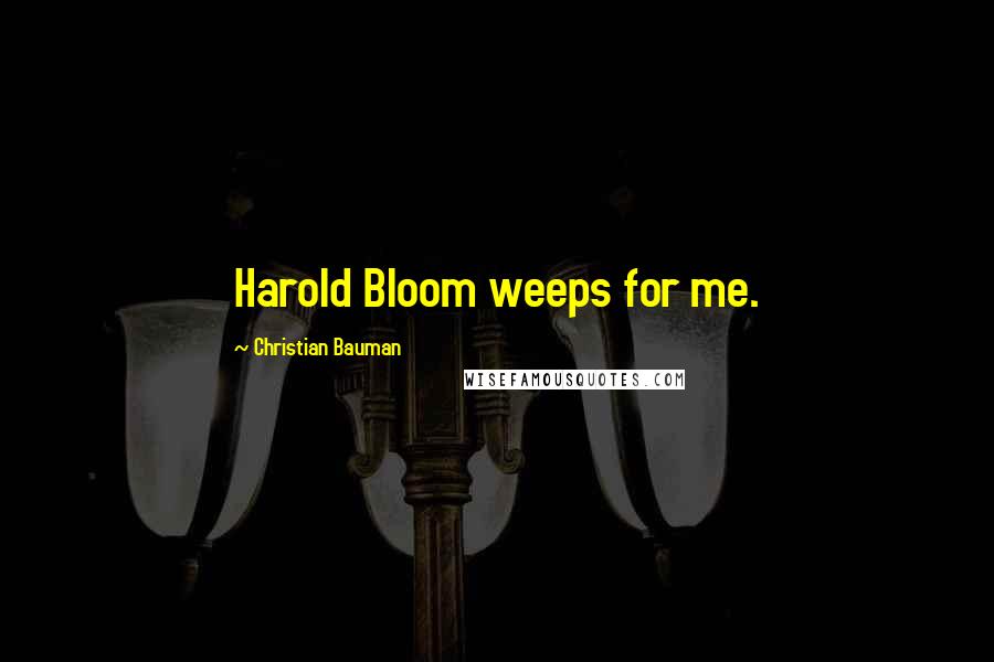 Christian Bauman Quotes: Harold Bloom weeps for me.