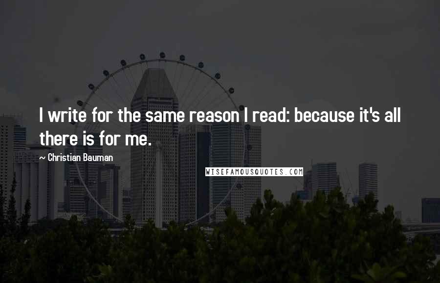 Christian Bauman Quotes: I write for the same reason I read: because it's all there is for me.