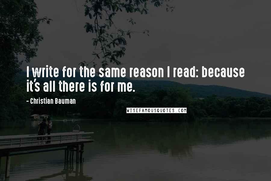Christian Bauman Quotes: I write for the same reason I read: because it's all there is for me.