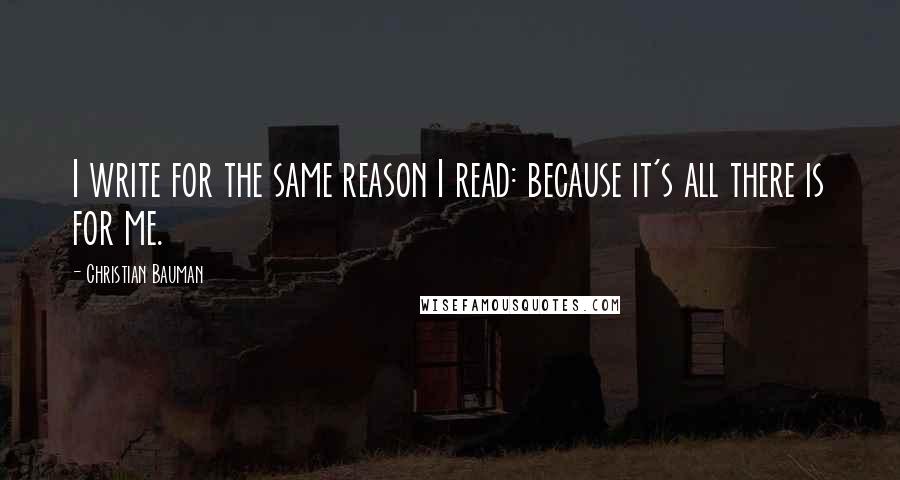 Christian Bauman Quotes: I write for the same reason I read: because it's all there is for me.