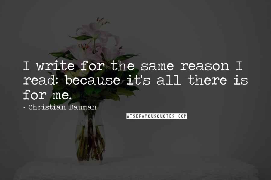 Christian Bauman Quotes: I write for the same reason I read: because it's all there is for me.