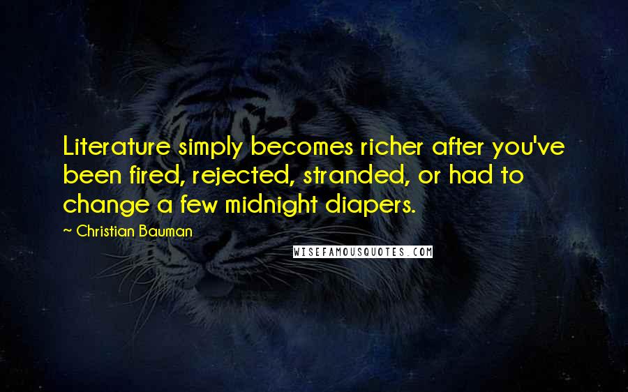 Christian Bauman Quotes: Literature simply becomes richer after you've been fired, rejected, stranded, or had to change a few midnight diapers.