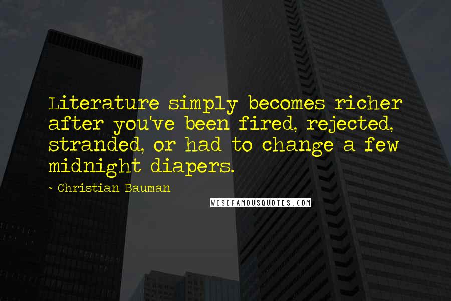 Christian Bauman Quotes: Literature simply becomes richer after you've been fired, rejected, stranded, or had to change a few midnight diapers.