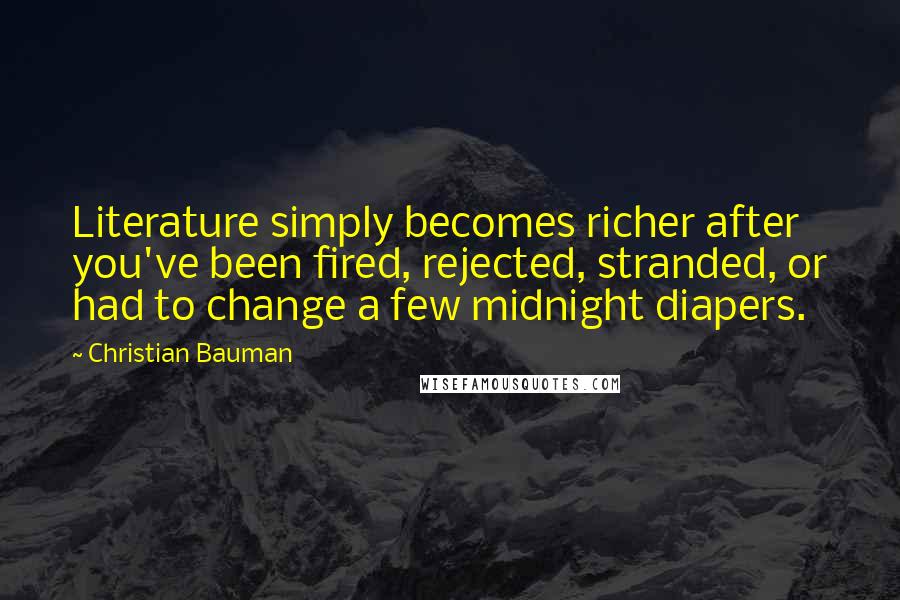 Christian Bauman Quotes: Literature simply becomes richer after you've been fired, rejected, stranded, or had to change a few midnight diapers.