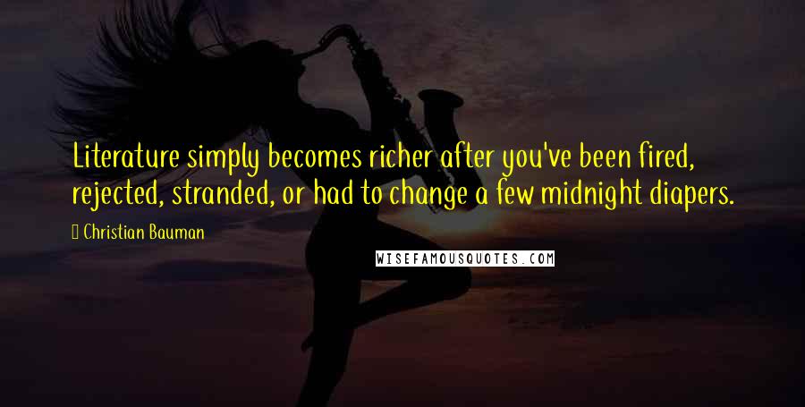 Christian Bauman Quotes: Literature simply becomes richer after you've been fired, rejected, stranded, or had to change a few midnight diapers.