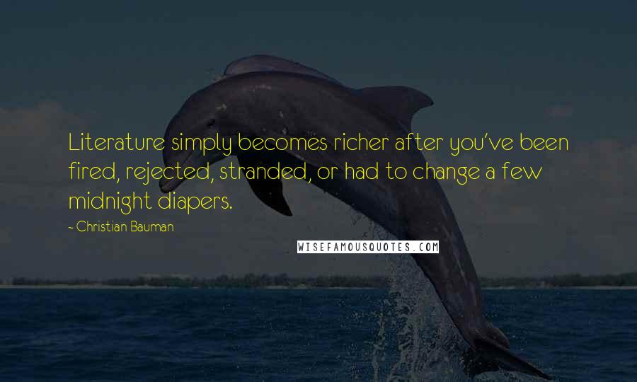 Christian Bauman Quotes: Literature simply becomes richer after you've been fired, rejected, stranded, or had to change a few midnight diapers.