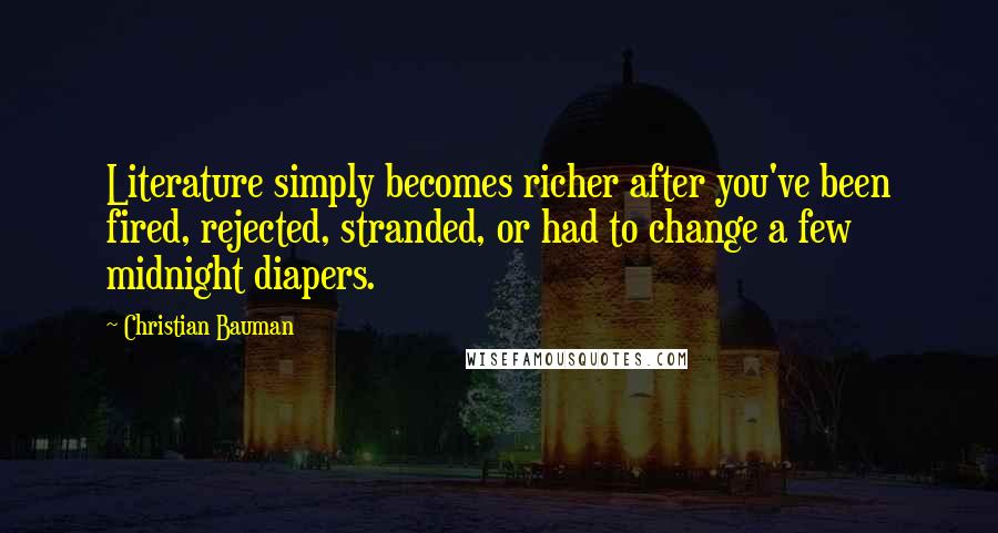 Christian Bauman Quotes: Literature simply becomes richer after you've been fired, rejected, stranded, or had to change a few midnight diapers.