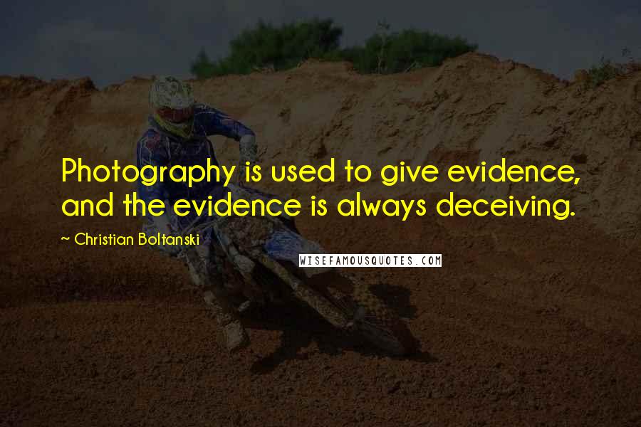 Christian Boltanski Quotes: Photography is used to give evidence, and the evidence is always deceiving.