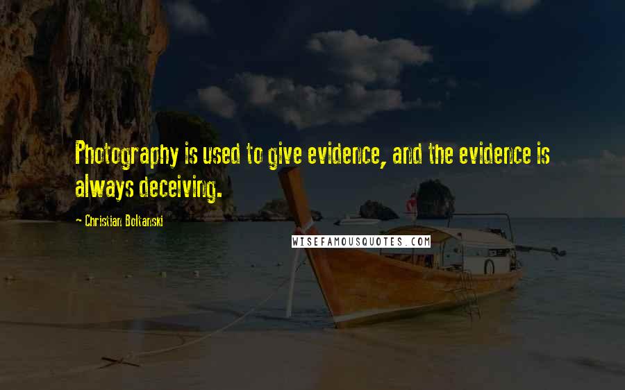 Christian Boltanski Quotes: Photography is used to give evidence, and the evidence is always deceiving.