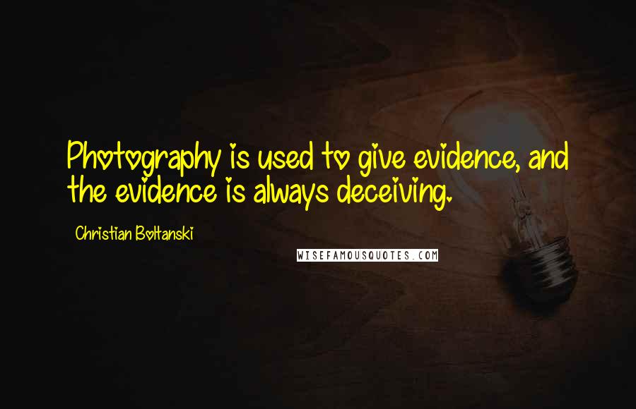 Christian Boltanski Quotes: Photography is used to give evidence, and the evidence is always deceiving.