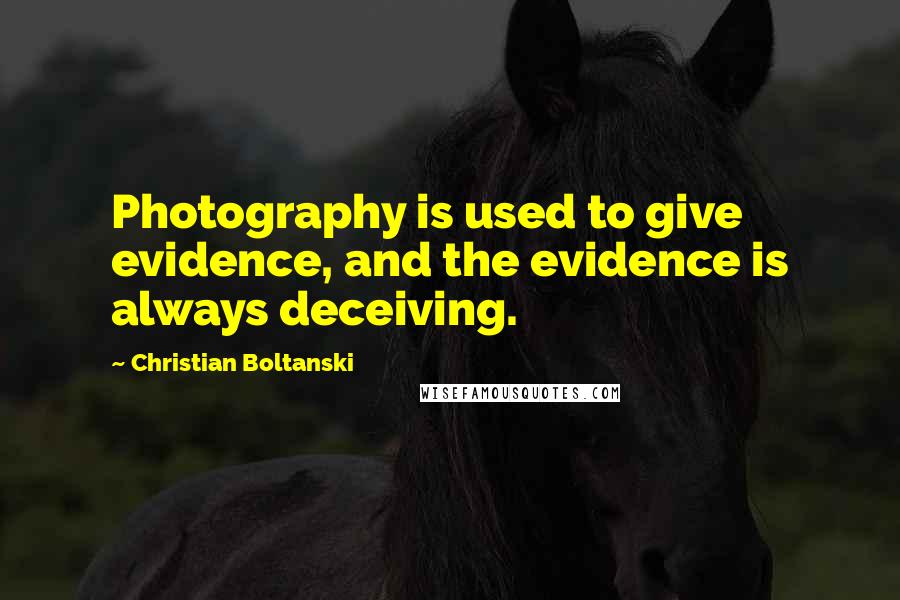 Christian Boltanski Quotes: Photography is used to give evidence, and the evidence is always deceiving.