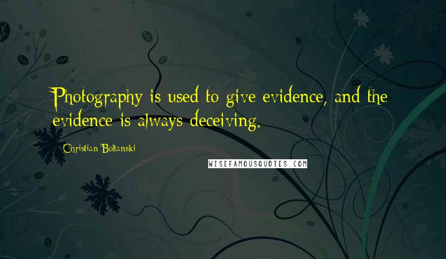Christian Boltanski Quotes: Photography is used to give evidence, and the evidence is always deceiving.