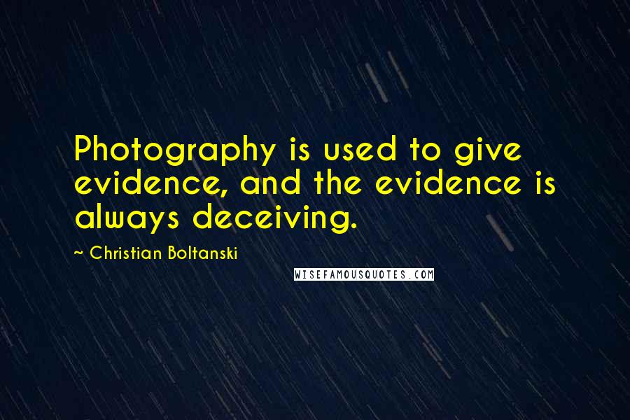 Christian Boltanski Quotes: Photography is used to give evidence, and the evidence is always deceiving.