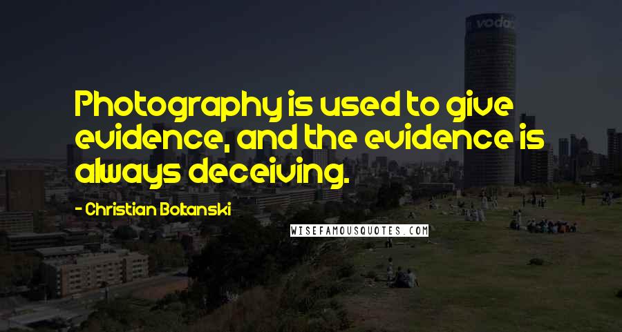 Christian Boltanski Quotes: Photography is used to give evidence, and the evidence is always deceiving.