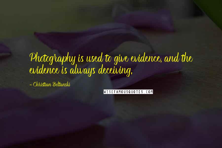 Christian Boltanski Quotes: Photography is used to give evidence, and the evidence is always deceiving.