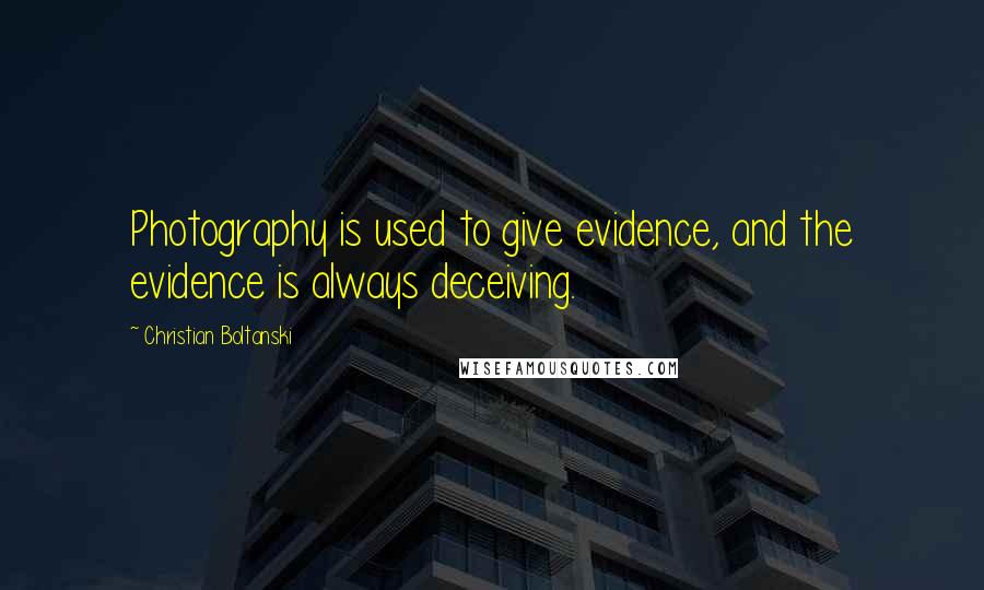 Christian Boltanski Quotes: Photography is used to give evidence, and the evidence is always deceiving.