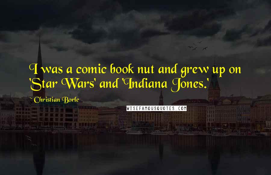 Christian Borle Quotes: I was a comic book nut and grew up on 'Star Wars' and 'Indiana Jones.'