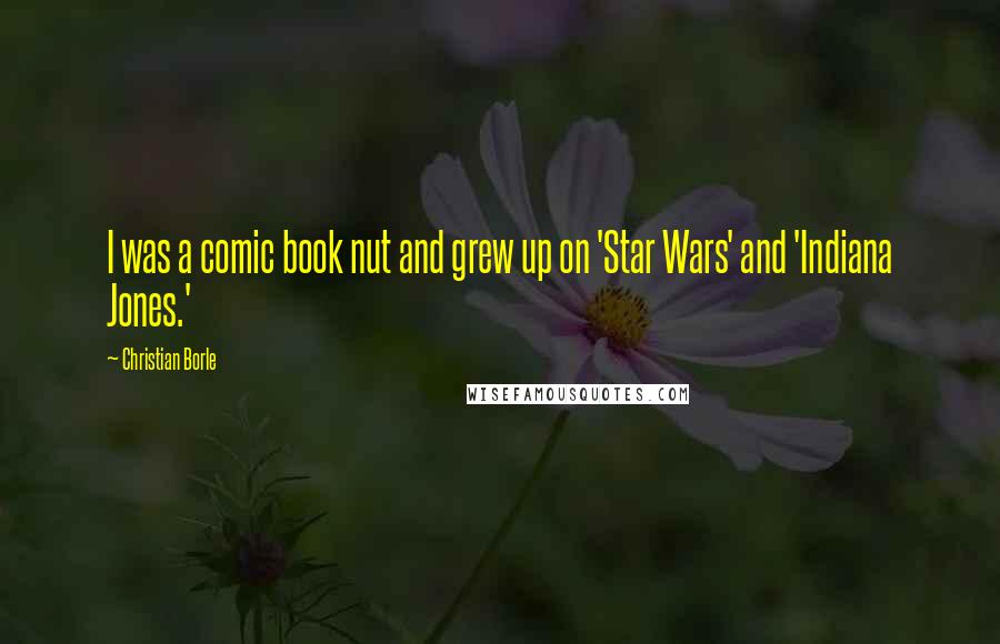 Christian Borle Quotes: I was a comic book nut and grew up on 'Star Wars' and 'Indiana Jones.'