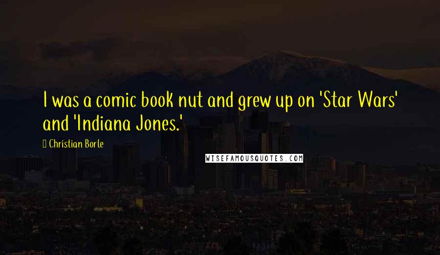 Christian Borle Quotes: I was a comic book nut and grew up on 'Star Wars' and 'Indiana Jones.'