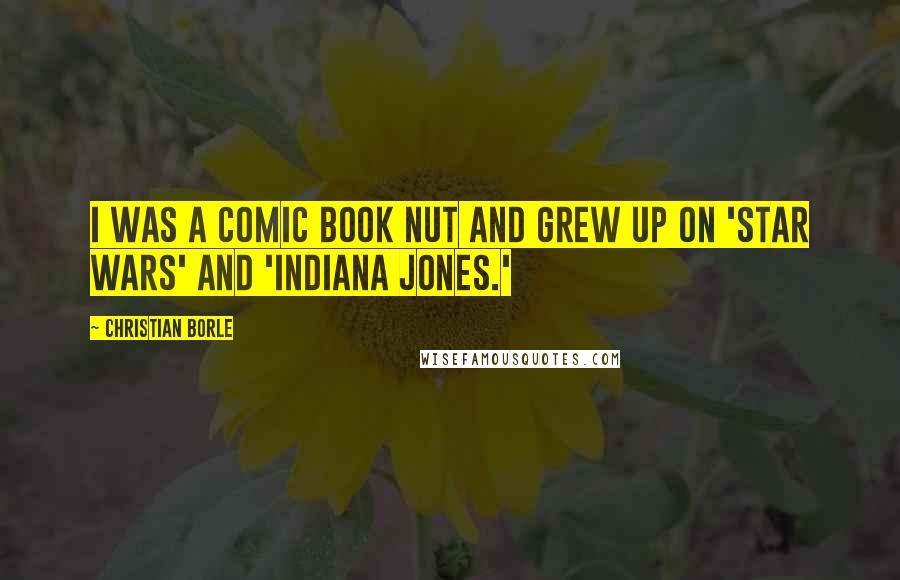Christian Borle Quotes: I was a comic book nut and grew up on 'Star Wars' and 'Indiana Jones.'