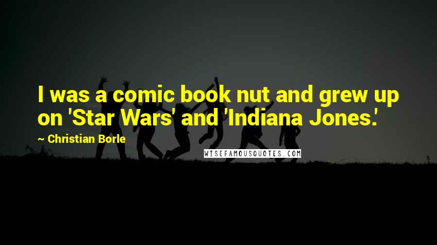 Christian Borle Quotes: I was a comic book nut and grew up on 'Star Wars' and 'Indiana Jones.'