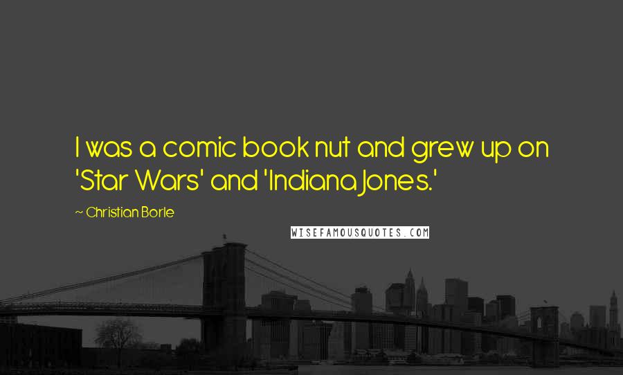 Christian Borle Quotes: I was a comic book nut and grew up on 'Star Wars' and 'Indiana Jones.'