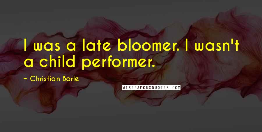 Christian Borle Quotes: I was a late bloomer. I wasn't a child performer.