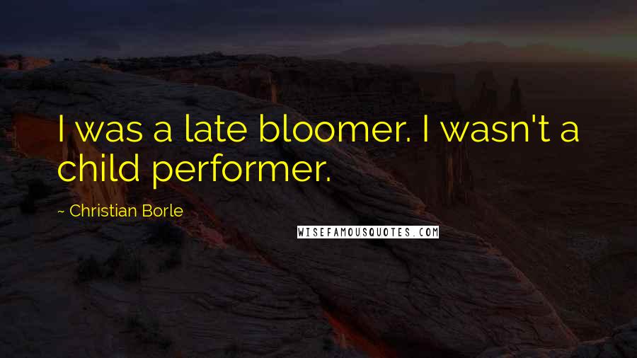 Christian Borle Quotes: I was a late bloomer. I wasn't a child performer.