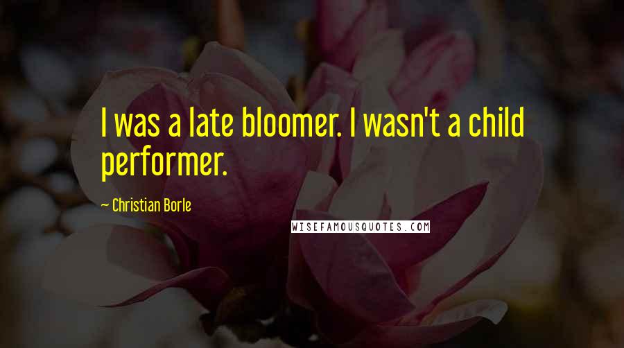 Christian Borle Quotes: I was a late bloomer. I wasn't a child performer.