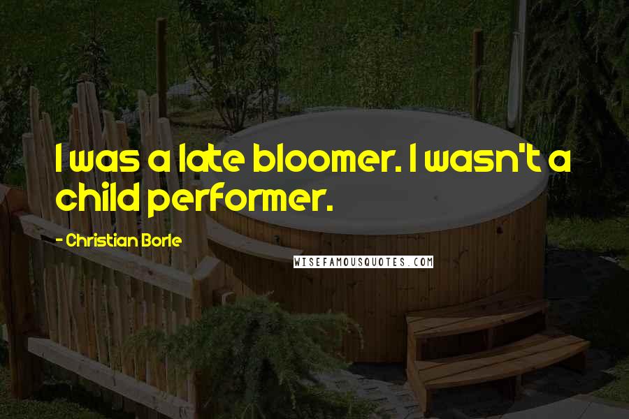 Christian Borle Quotes: I was a late bloomer. I wasn't a child performer.