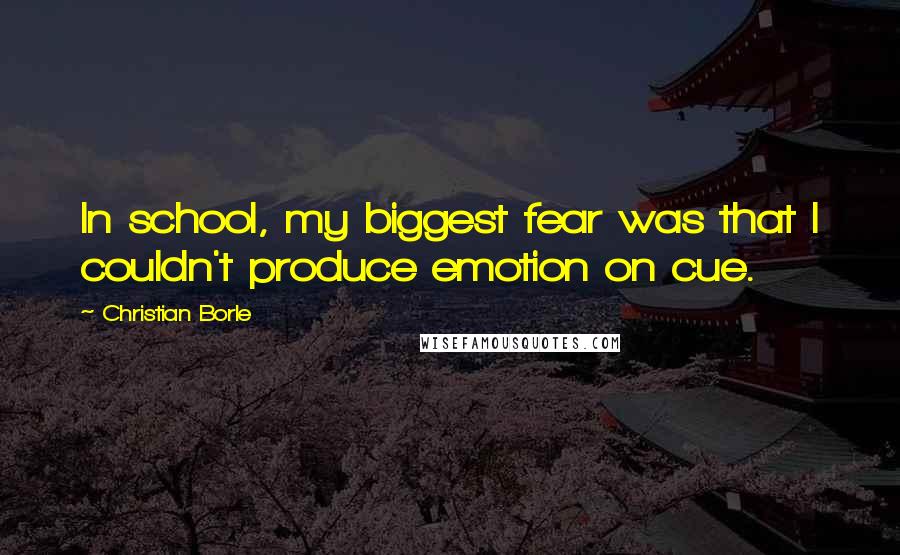 Christian Borle Quotes: In school, my biggest fear was that I couldn't produce emotion on cue.