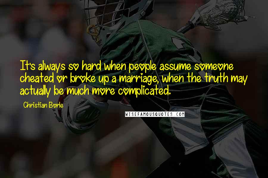 Christian Borle Quotes: It's always so hard when people assume someone cheated or broke up a marriage, when the truth may actually be much more complicated.