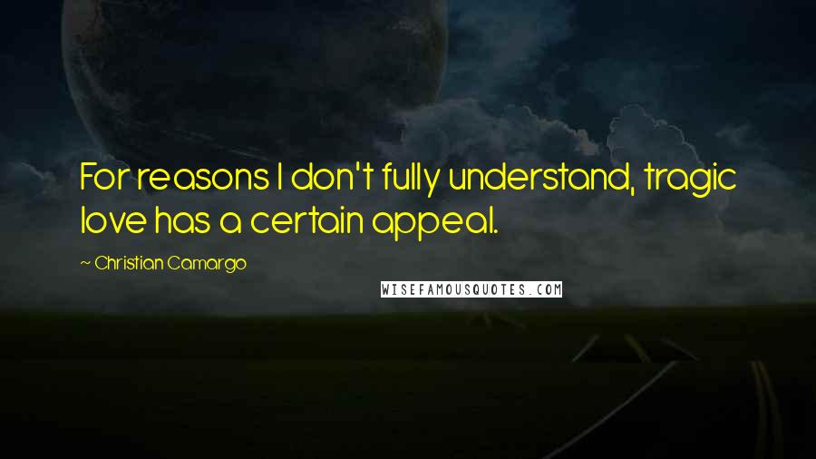 Christian Camargo Quotes: For reasons I don't fully understand, tragic love has a certain appeal.