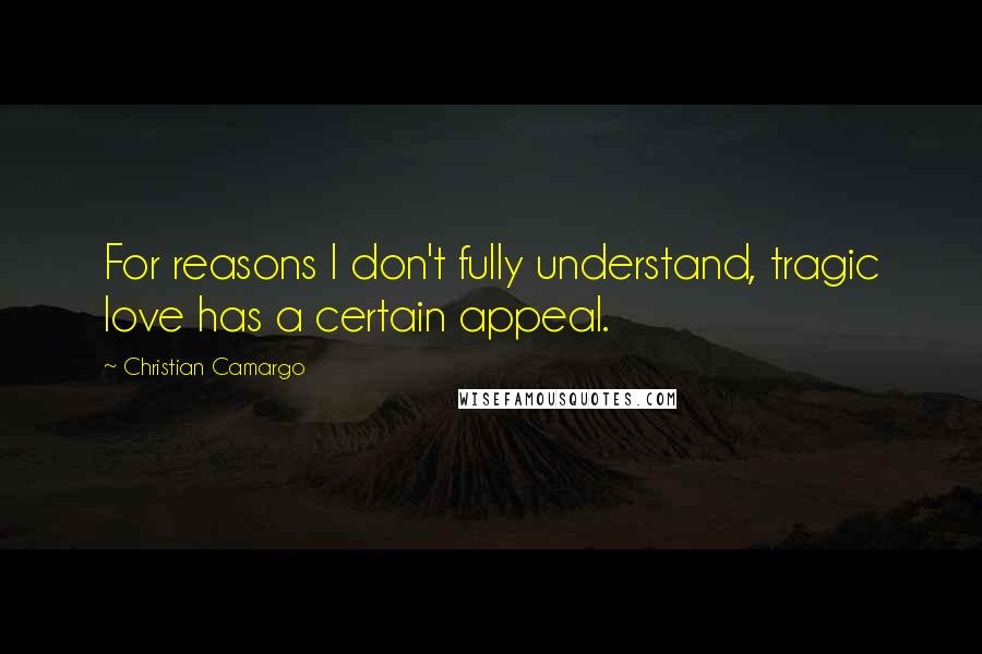 Christian Camargo Quotes: For reasons I don't fully understand, tragic love has a certain appeal.