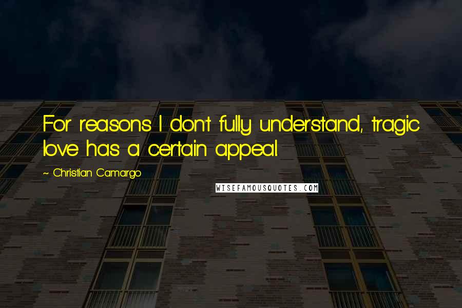 Christian Camargo Quotes: For reasons I don't fully understand, tragic love has a certain appeal.
