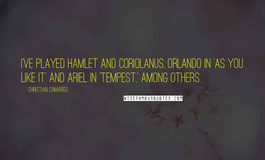 Christian Camargo Quotes: I've played Hamlet and Coriolanus, Orlando in 'As You like It' and Ariel in 'Tempest,' among others.