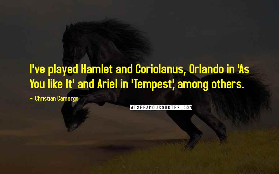 Christian Camargo Quotes: I've played Hamlet and Coriolanus, Orlando in 'As You like It' and Ariel in 'Tempest,' among others.