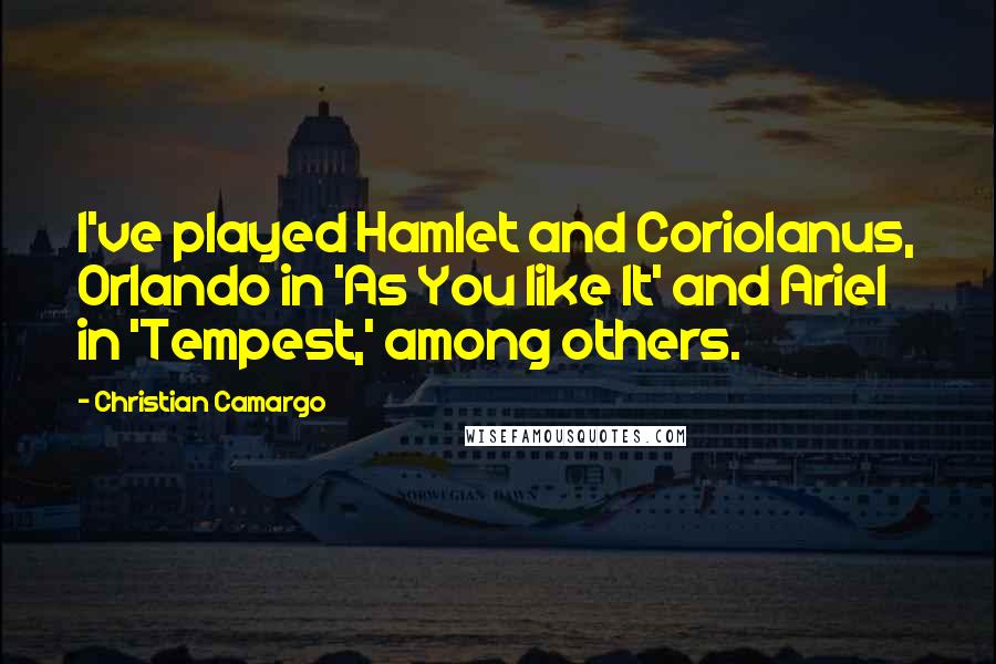 Christian Camargo Quotes: I've played Hamlet and Coriolanus, Orlando in 'As You like It' and Ariel in 'Tempest,' among others.