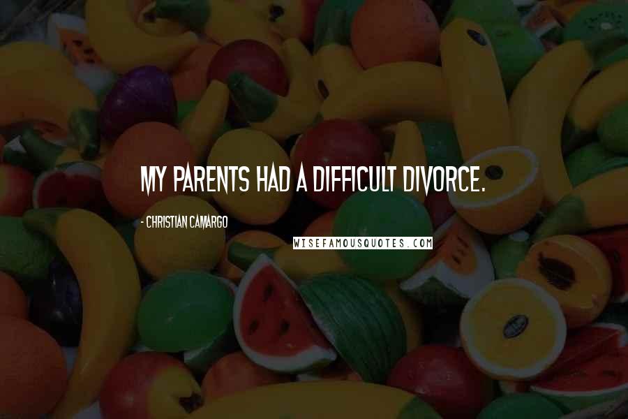 Christian Camargo Quotes: My parents had a difficult divorce.