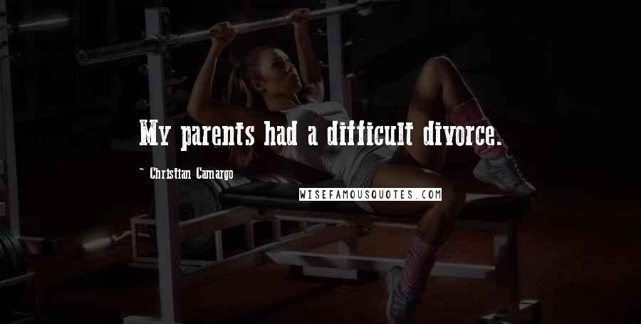 Christian Camargo Quotes: My parents had a difficult divorce.