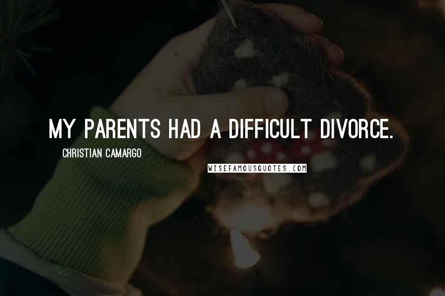 Christian Camargo Quotes: My parents had a difficult divorce.