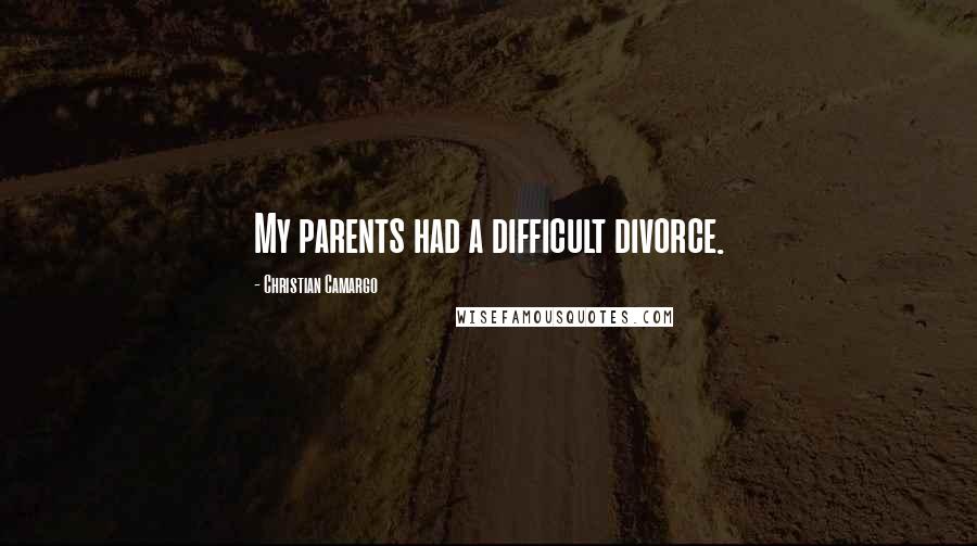 Christian Camargo Quotes: My parents had a difficult divorce.