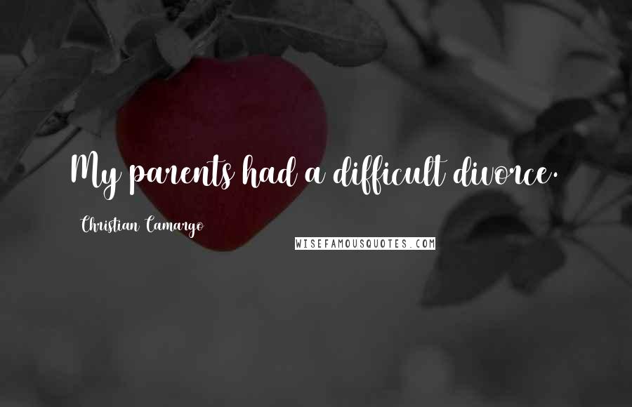 Christian Camargo Quotes: My parents had a difficult divorce.
