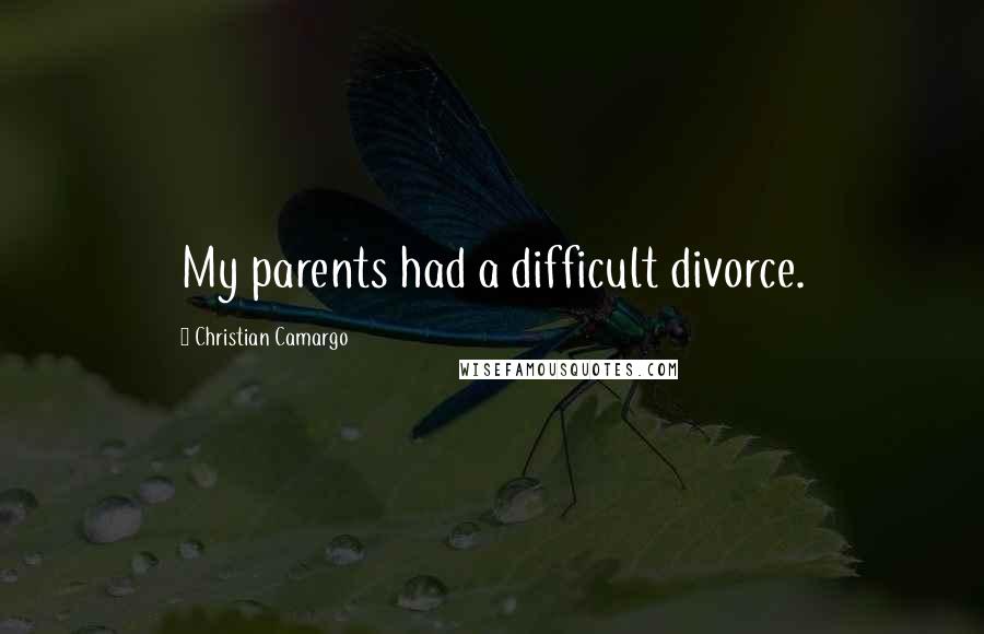 Christian Camargo Quotes: My parents had a difficult divorce.