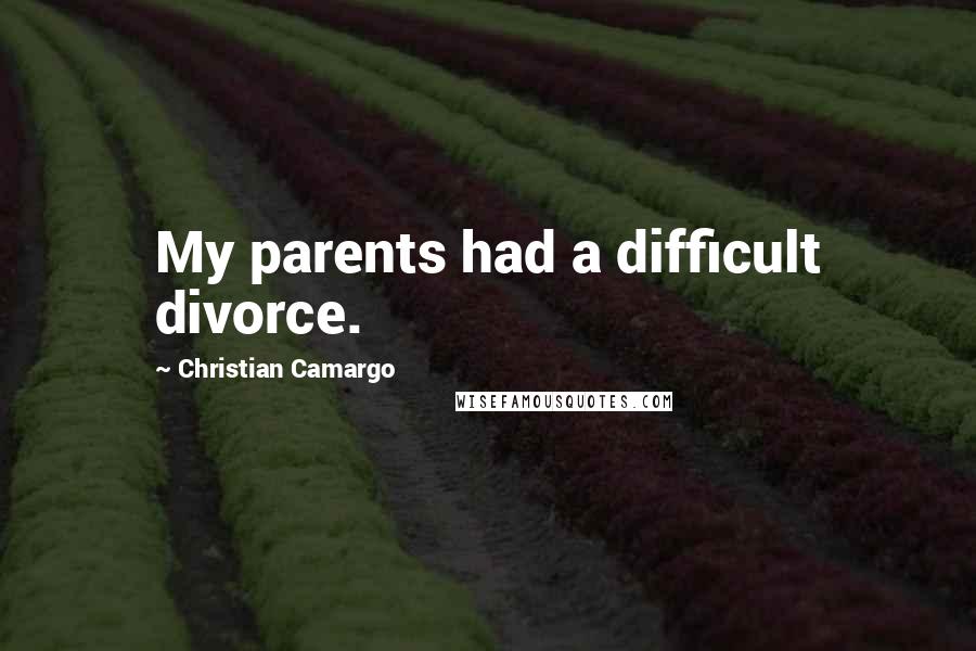 Christian Camargo Quotes: My parents had a difficult divorce.