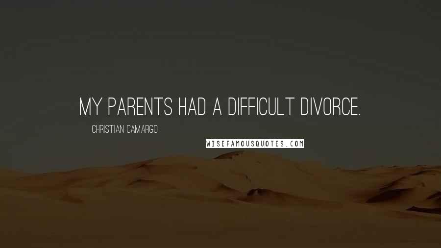 Christian Camargo Quotes: My parents had a difficult divorce.