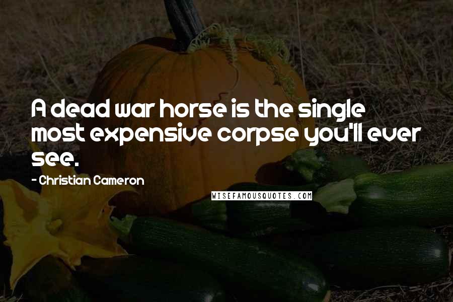 Christian Cameron Quotes: A dead war horse is the single most expensive corpse you'll ever see.