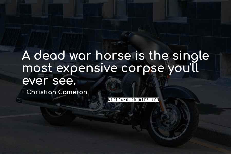Christian Cameron Quotes: A dead war horse is the single most expensive corpse you'll ever see.