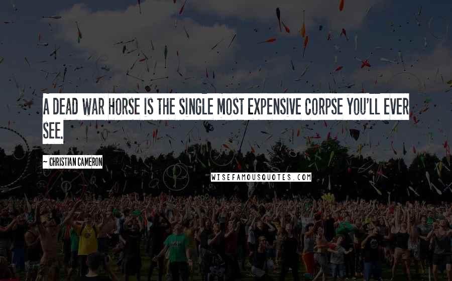Christian Cameron Quotes: A dead war horse is the single most expensive corpse you'll ever see.